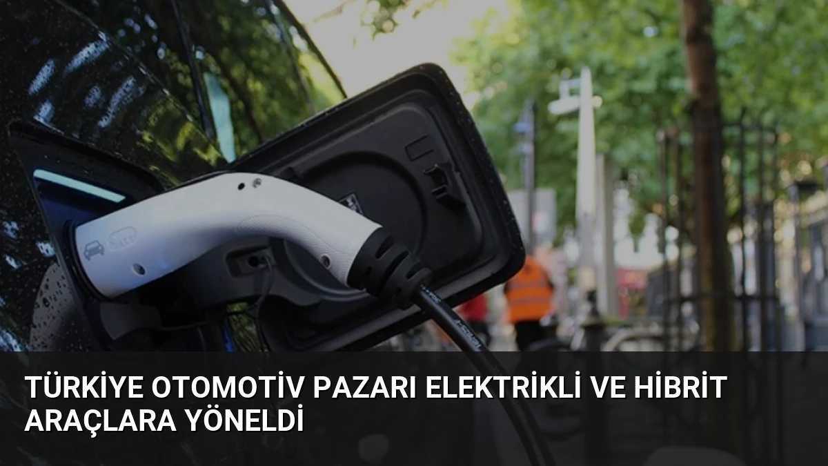 Türkiye Otomotiv Pazarı Elektrikli ve Hibrit Araçlara Yöneldi