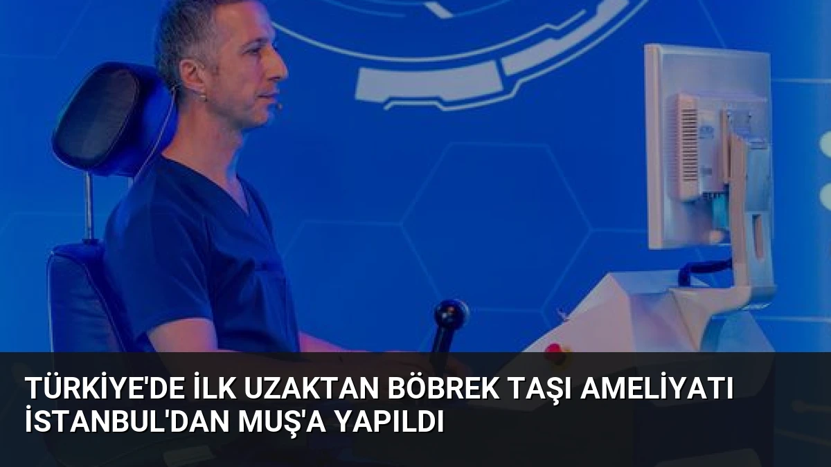 Türkiye’de İlk Uzaktan Böbrek Taşı Ameliyatı İstanbul’dan Muş’a Yapıldı