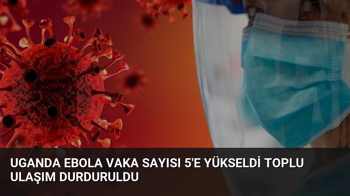 Uganda Ebola Vaka Sayısı 5’e Yükseldi Toplu Ulaşım Durduruldu