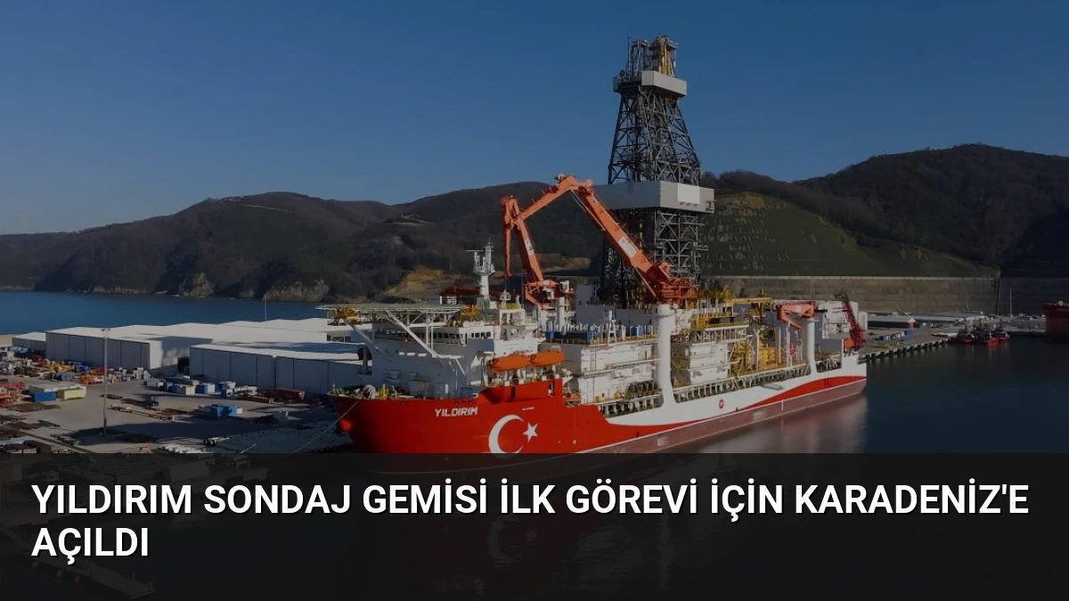 Yıldırım Sondaj Gemisi İlk Görevi İçin Karadeniz’e Açıldı