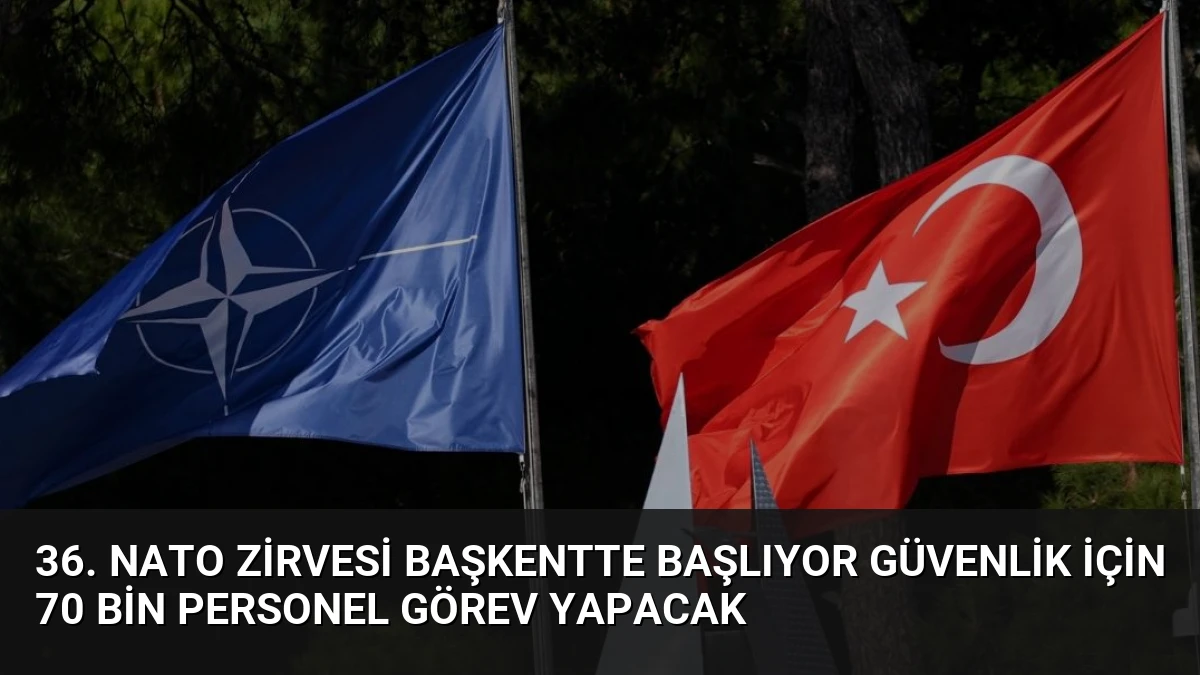 36. NATO Zirvesi Başkentte Başlıyor Güvenlik İçin 70 Bin Personel Görev Yapacak