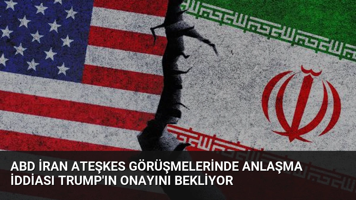ABD İran Ateşkes Görüşmelerinde Anlaşma İddiası Trump’ın Onayını Bekliyor