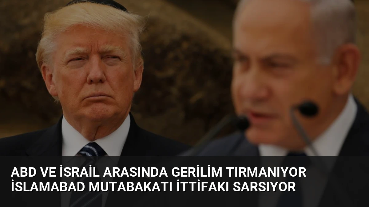 ABD ve İsrail Arasında Gerilim Tırmanıyor İslamabad Mutabakatı İttifakı Sarsıyor