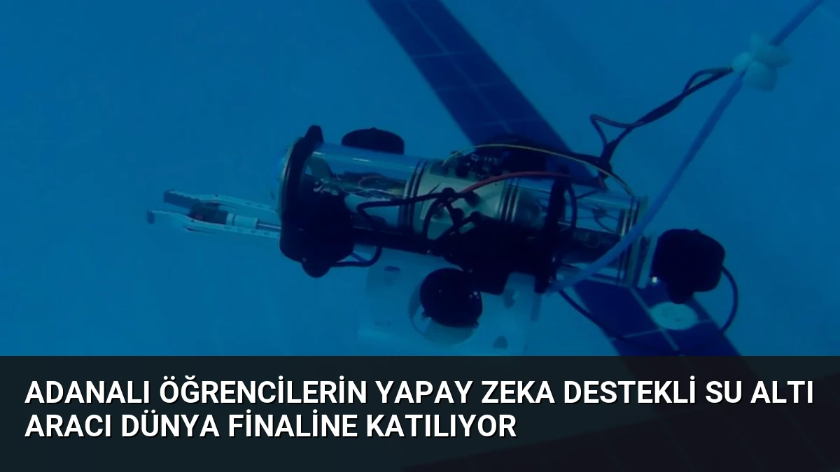 Adanalı Öğrencilerin Yapay Zeka Destekli Su Altı Aracı Dünya Finaline Katılıyor
