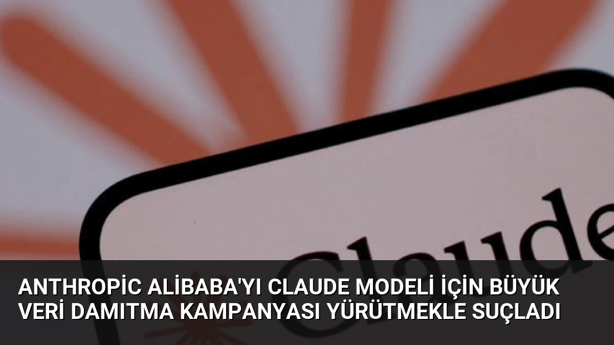 Anthropic Alibaba’yı Claude Modeli İçin Büyük Veri Damıtma Kampanyası Yürütmekle Suçladı