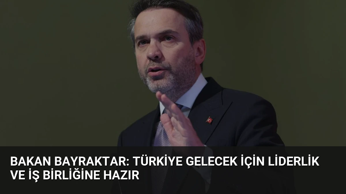 Bakan Bayraktar: Türkiye Gelecek İçin Liderlik ve İş Birliğine Hazır