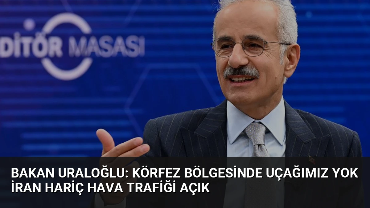 Bakan Uraloğlu: Körfez Bölgesinde Uçağımız Yok İran Hariç Hava Trafiği Açık