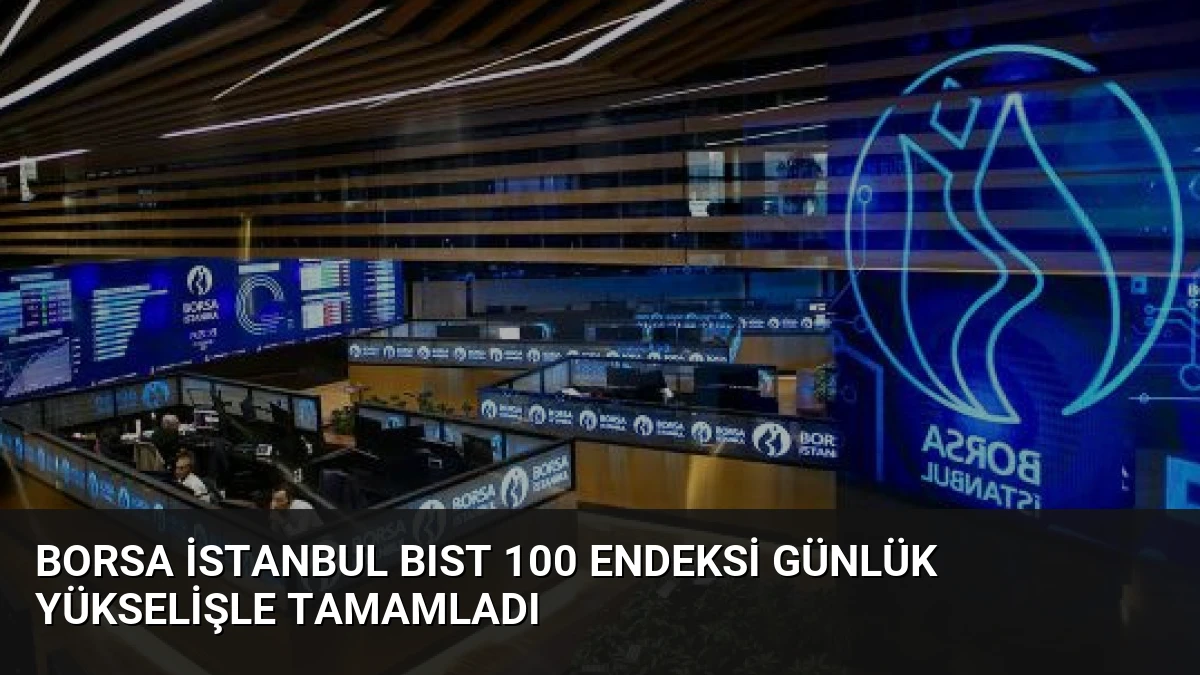 Borsa İstanbul BIST 100 Endeksi Günlük Yükselişle Tamamladı