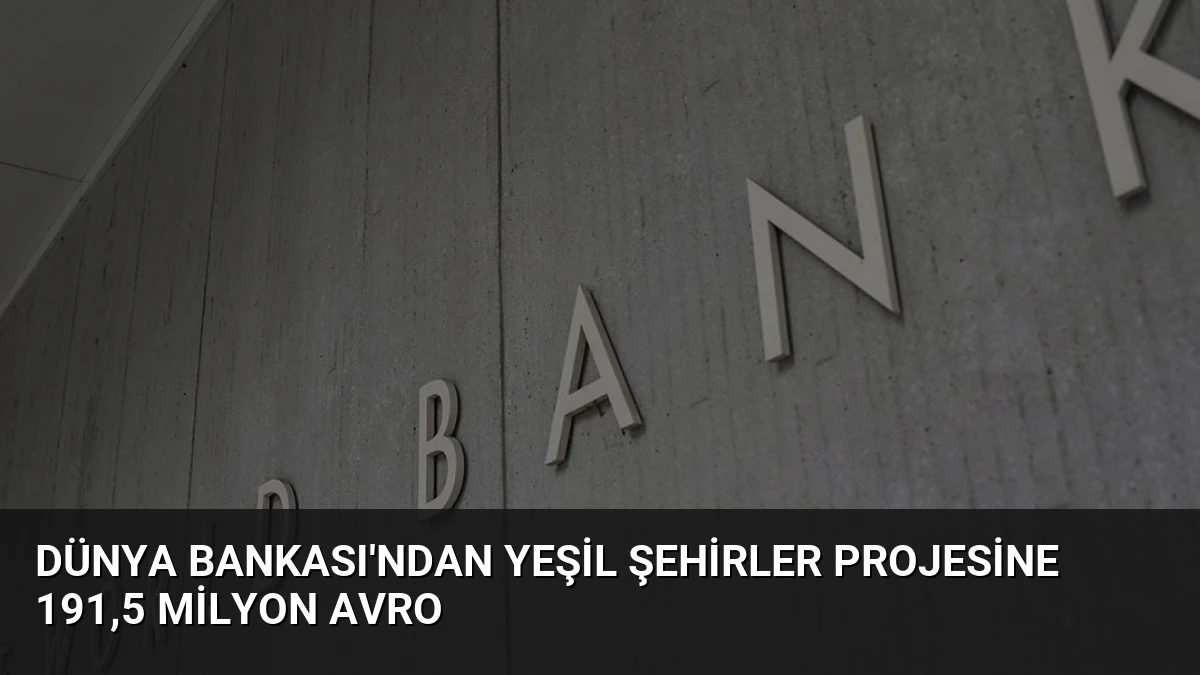 Dünya Bankası’ndan Yeşil Şehirler Projesine 191,5 Milyon Avro