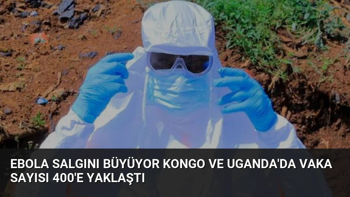 Ebola Salgını Büyüyor Kongo ve Uganda’da Vaka Sayısı 400’e Yaklaştı