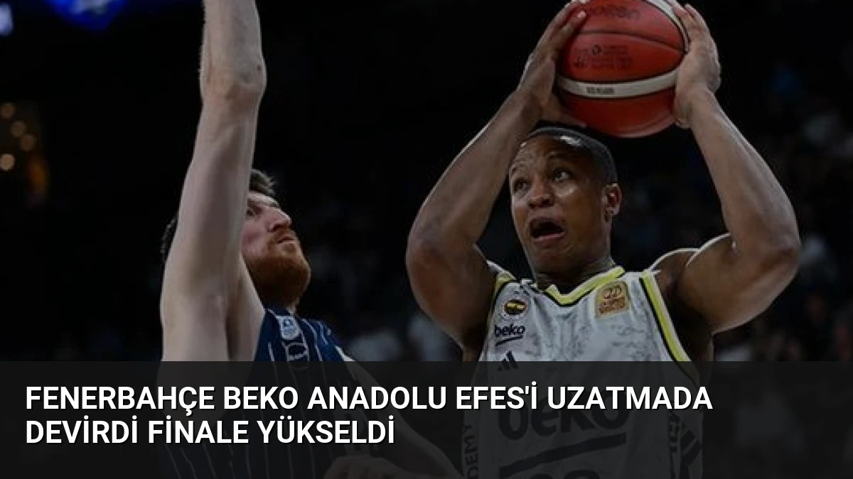 Fenerbahçe Beko Anadolu Efes’i Uzatmada Devirdi Finale Yükseldi