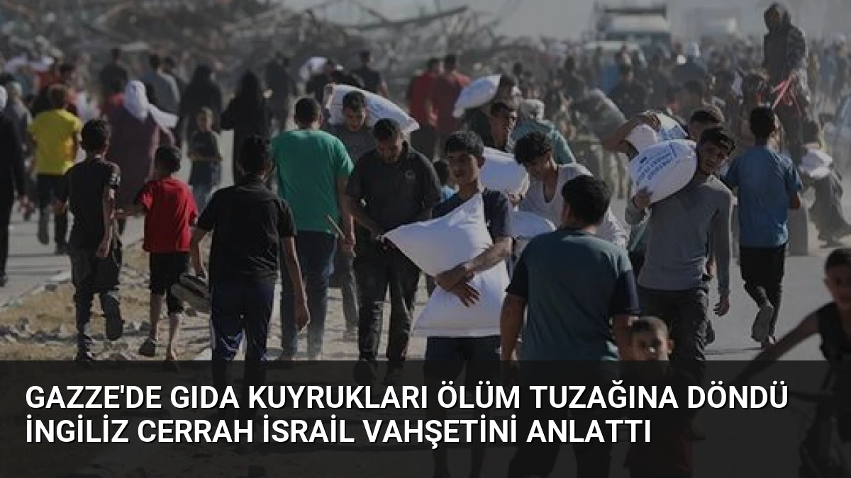 Gazze’de Gıda Kuyrukları Ölüm Tuzağına Döndü İngiliz Cerrah İsrail Vahşetini Anlattı