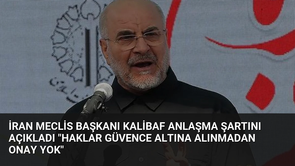 İran Meclis Başkanı Kalibaf Anlaşma Şartını Açıkladı “Haklar Güvence Altına Alınmadan Onay Yok”