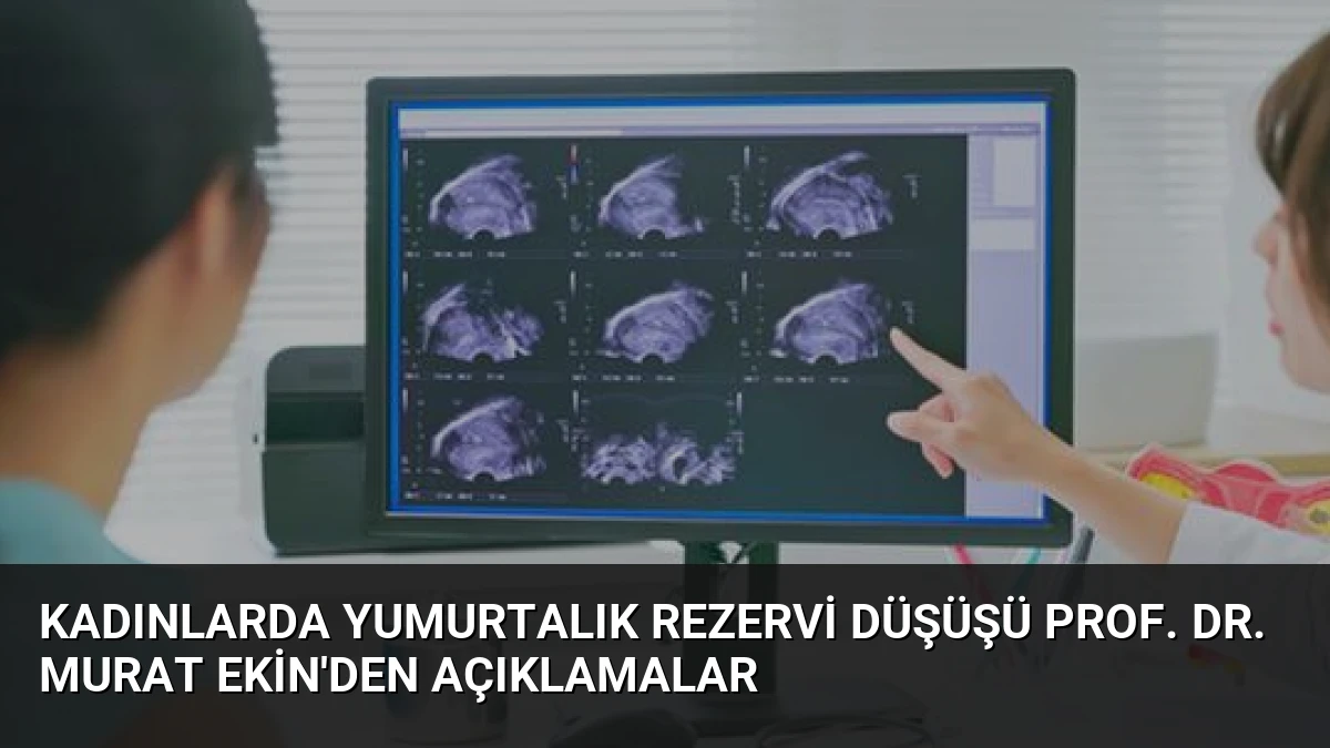 Kadınlarda Yumurtalık Rezervi Düşüşü Prof. Dr. Murat Ekin’den Açıklamalar