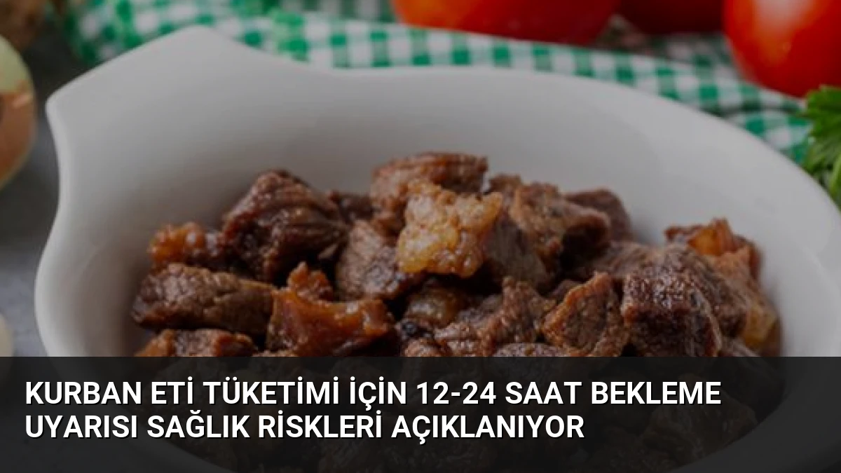 Kurban Eti Tüketimi İçin 12-24 Saat Bekleme Uyarısı Sağlık Riskleri Açıklanıyor