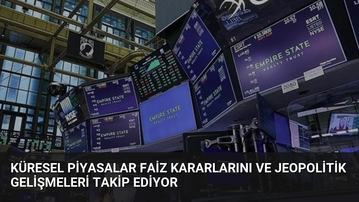 Küresel Piyasalar Faiz Kararlarını ve Jeopolitik Gelişmeleri Takip Ediyor