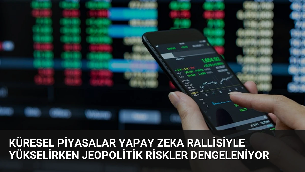 Küresel Piyasalar Yapay Zeka Rallisiyle Yükselirken Jeopolitik Riskler Dengeleniyor