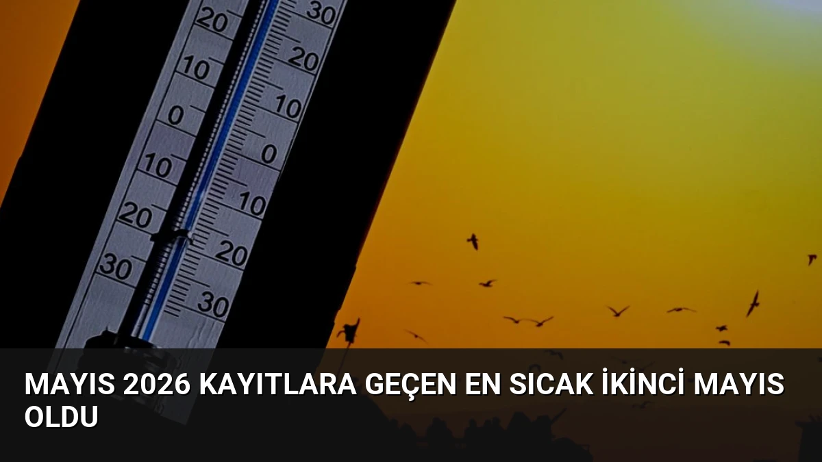 Mayıs 2026 Kayıtlara Geçen En Sıcak İkinci Mayıs Oldu