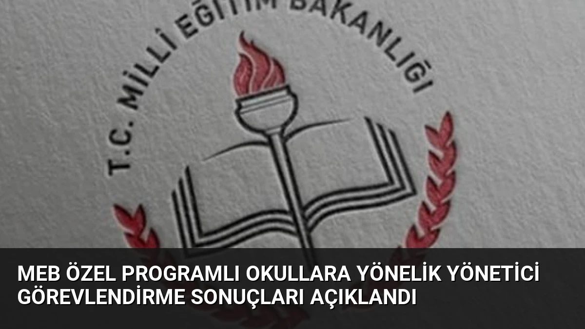MEB Özel Programlı Okullara Yönelik Yönetici Görevlendirme Sonuçları Açıklandı