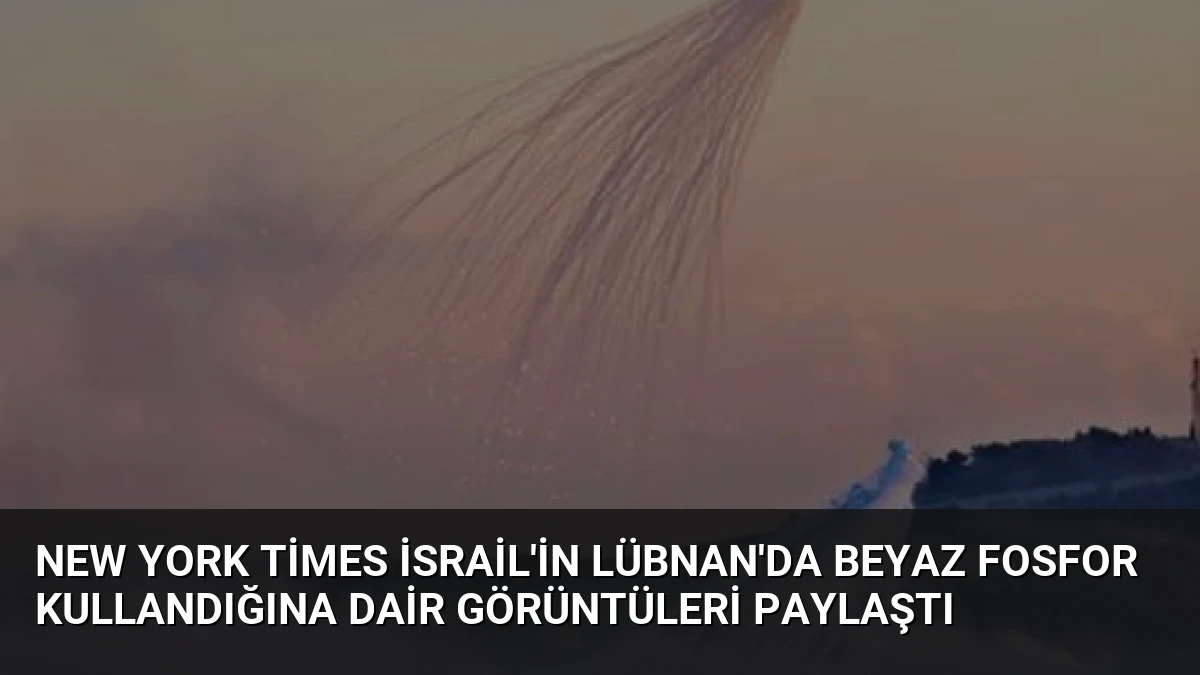 New York Times İsrail’in Lübnan’da Beyaz Fosfor Kullandığına Dair Görüntüleri Paylaştı