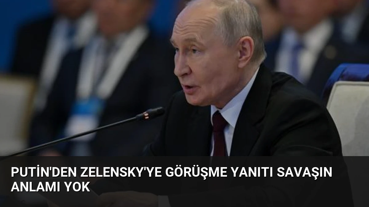 Putin’den Zelensky’ye Görüşme Yanıtı Savaşın Anlamı Yok