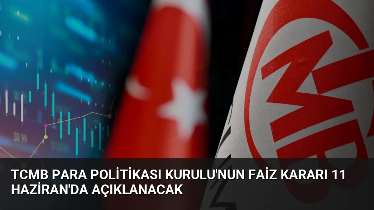 TCMB Para Politikası Kurulu’nun Faiz Kararı 11 Haziran’da Açıklanacak