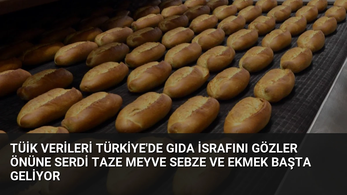 TÜİK Verileri Türkiye’de Gıda İsrafını Gözler Önüne Serdi Taze Meyve Sebze ve Ekmek Başta Geliyor