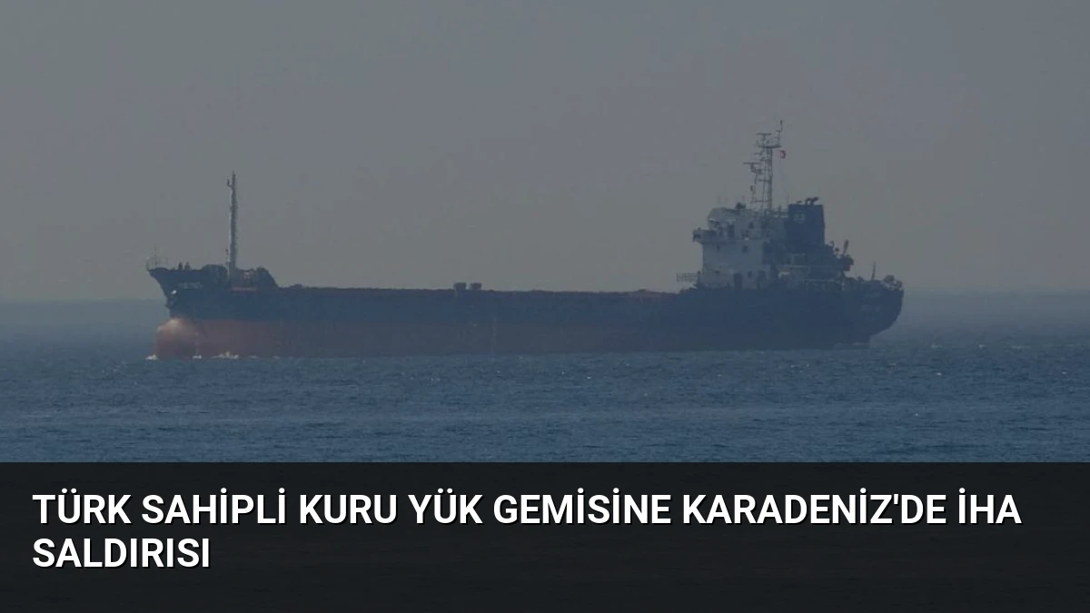 Türk Sahipli Kuru Yük Gemisine Karadeniz’de İHA Saldırısı