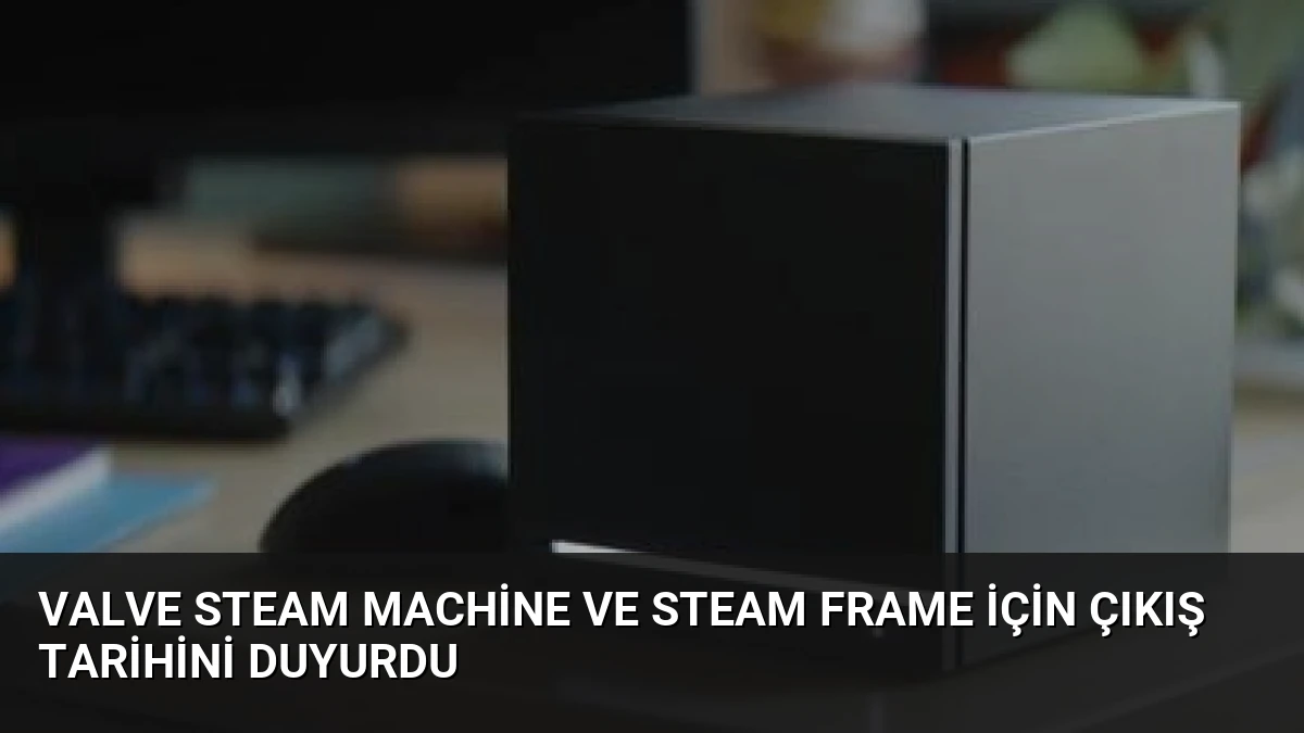 Valve Steam Machine ve Steam Frame İçin Çıkış Tarihini Duyurdu