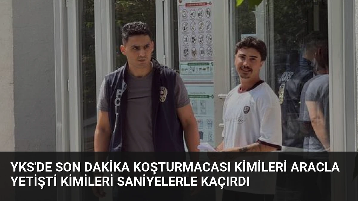 YKS’de Son Dakika Koşturmacası Kimileri Aracla Yetişti Kimileri Saniyelerle Kaçırdı