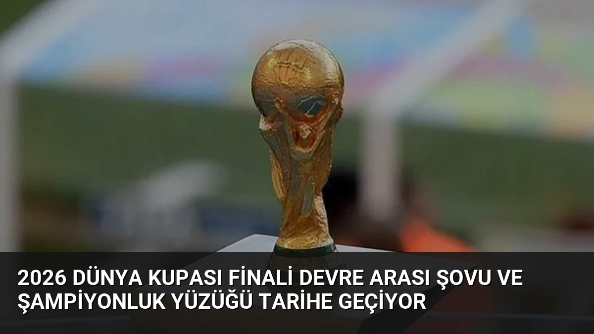 2026 Dünya Kupası Finali Devre Arası Şovu ve Şampiyonluk Yüzüğü Tarihe Geçiyor