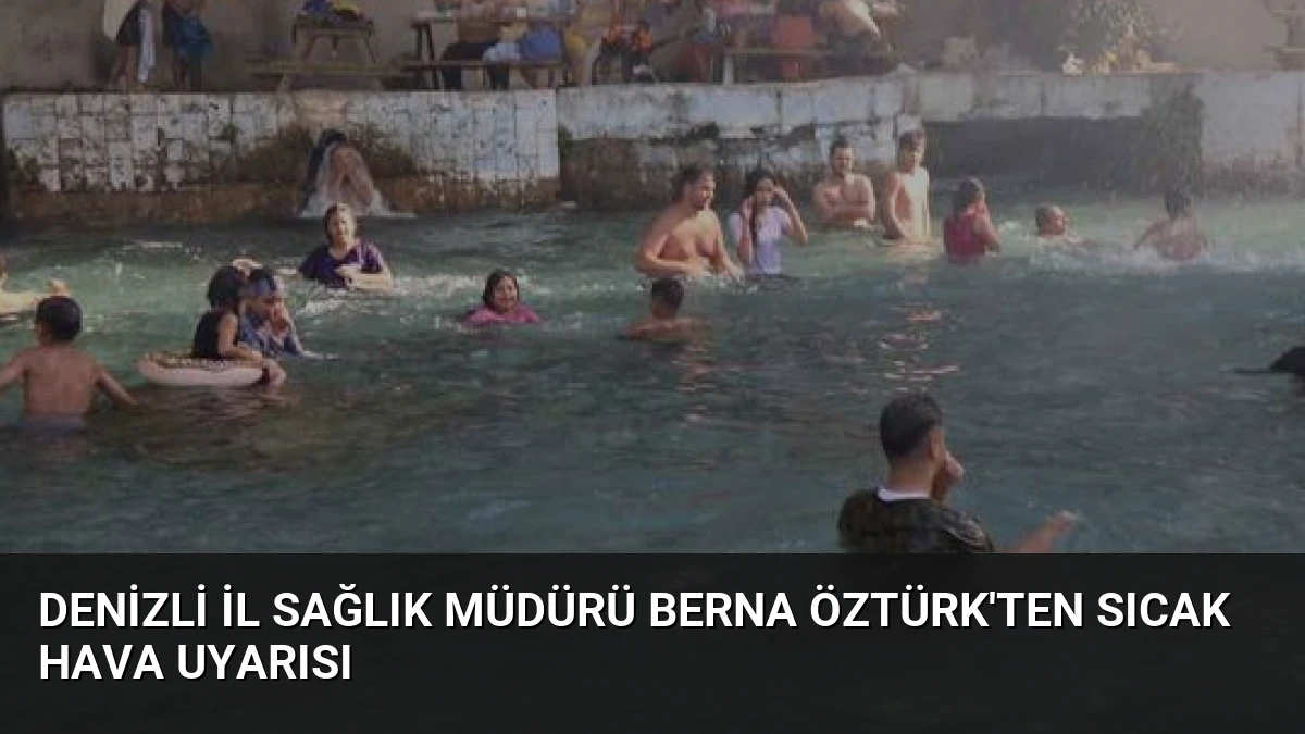 Denizli İl Sağlık Müdürü Berna Öztürk’ten Sıcak Hava Uyarısı