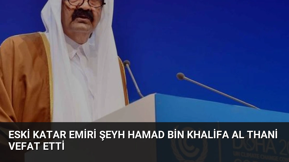 Eski Katar Emiri Şeyh Hamad bin Khalifa Al Thani Vefat Etti