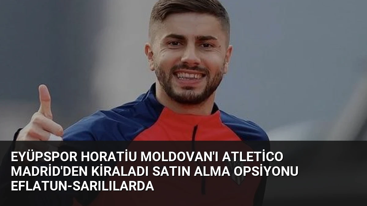 Eyüpspor Horatiu Moldovan’ı Atletico Madrid’den Kiraladı Satın Alma Opsiyonu Eflatun-Sarılılarda