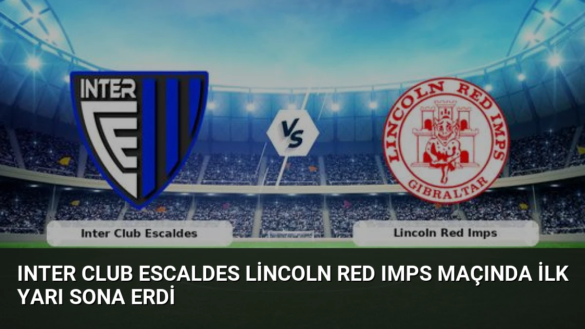Inter Club Escaldes Lincoln Red Imps Maçında İlk Yarı Sona Erdi