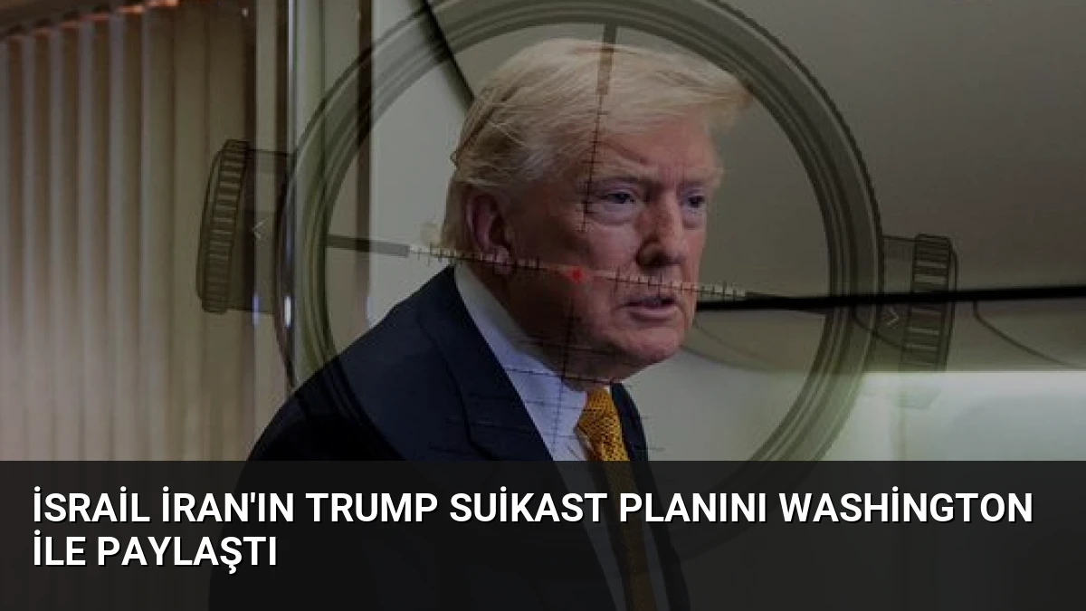 İsrail İran’ın Trump Suikast Planını Washington ile Paylaştı