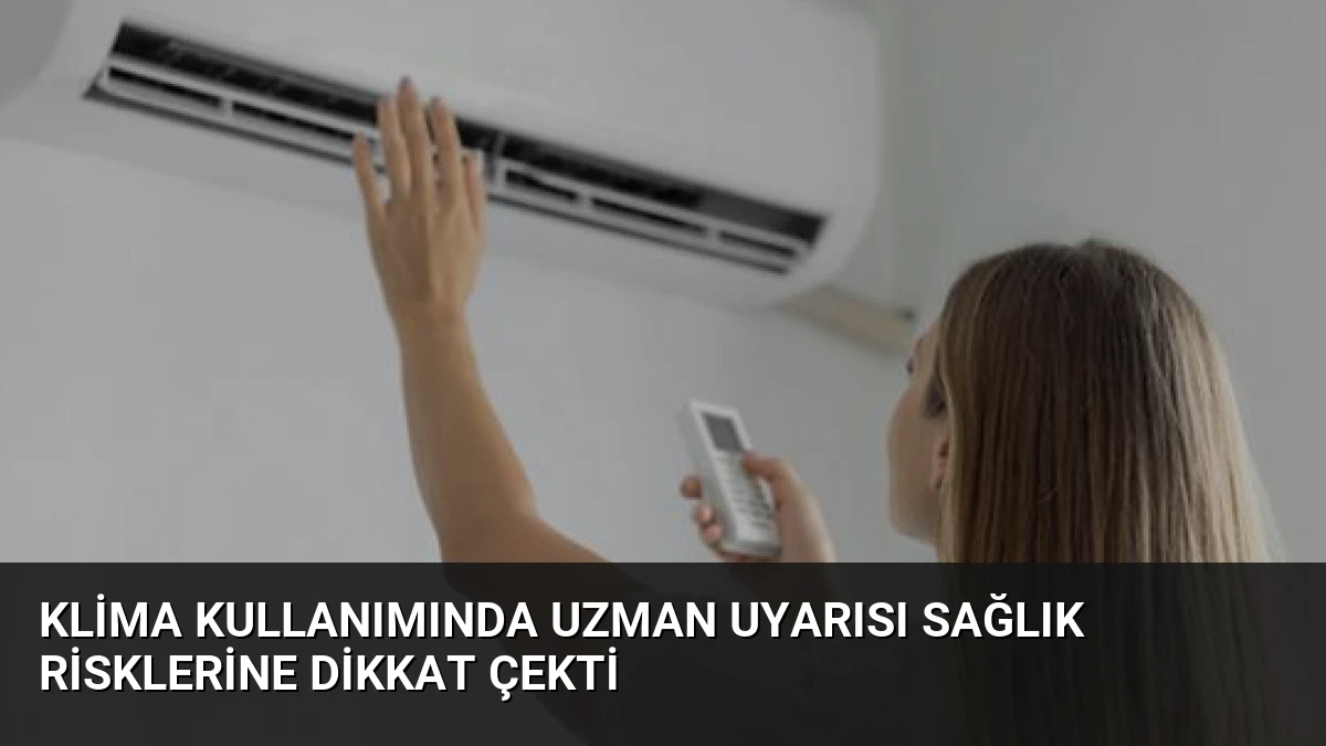 Klima Kullanımında Uzman Uyarısı Sağlık Risklerine Dikkat Çekti