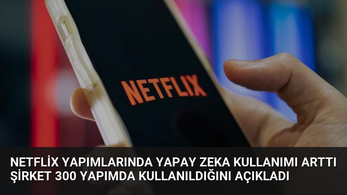 Netflix Yapımlarında Yapay Zeka Kullanımı Arttı Şirket 300 Yapımda Kullanıldığını Açıkladı