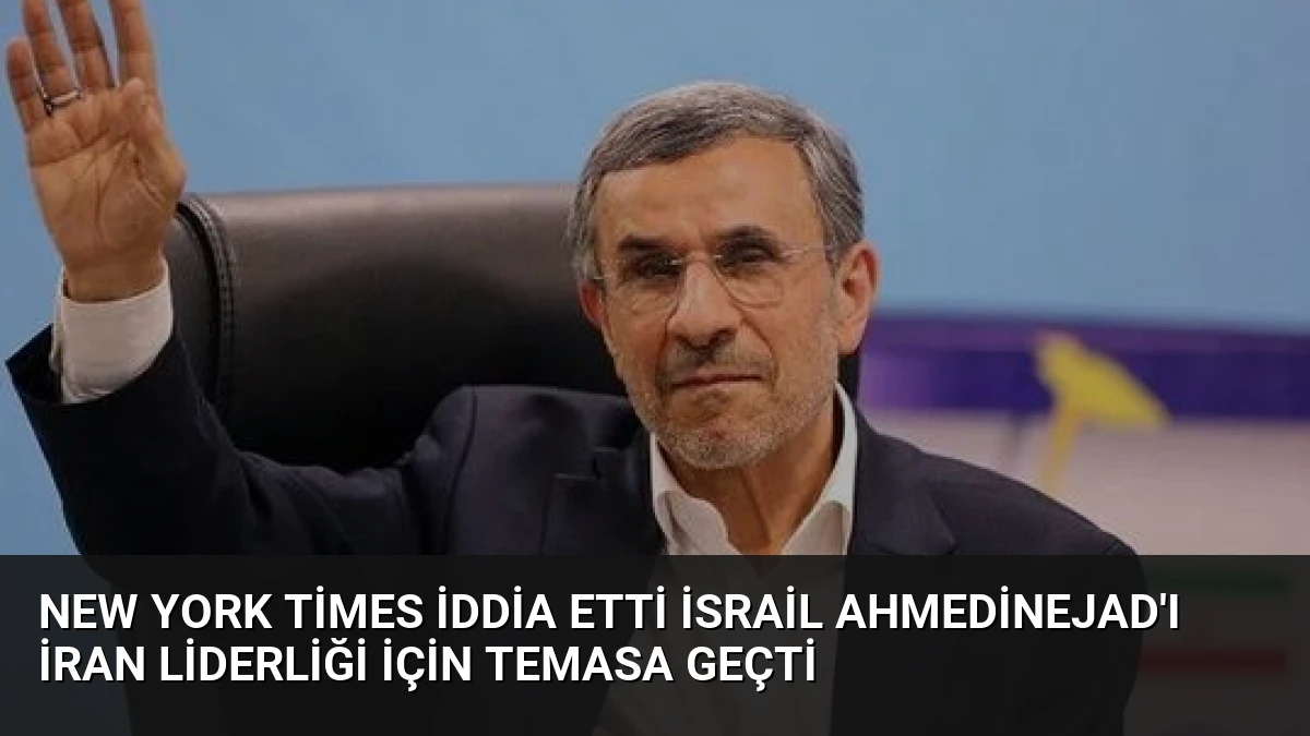 New York Times İddia Etti İsrail Ahmedinejad’ı İran Liderliği İçin Temasa Geçti