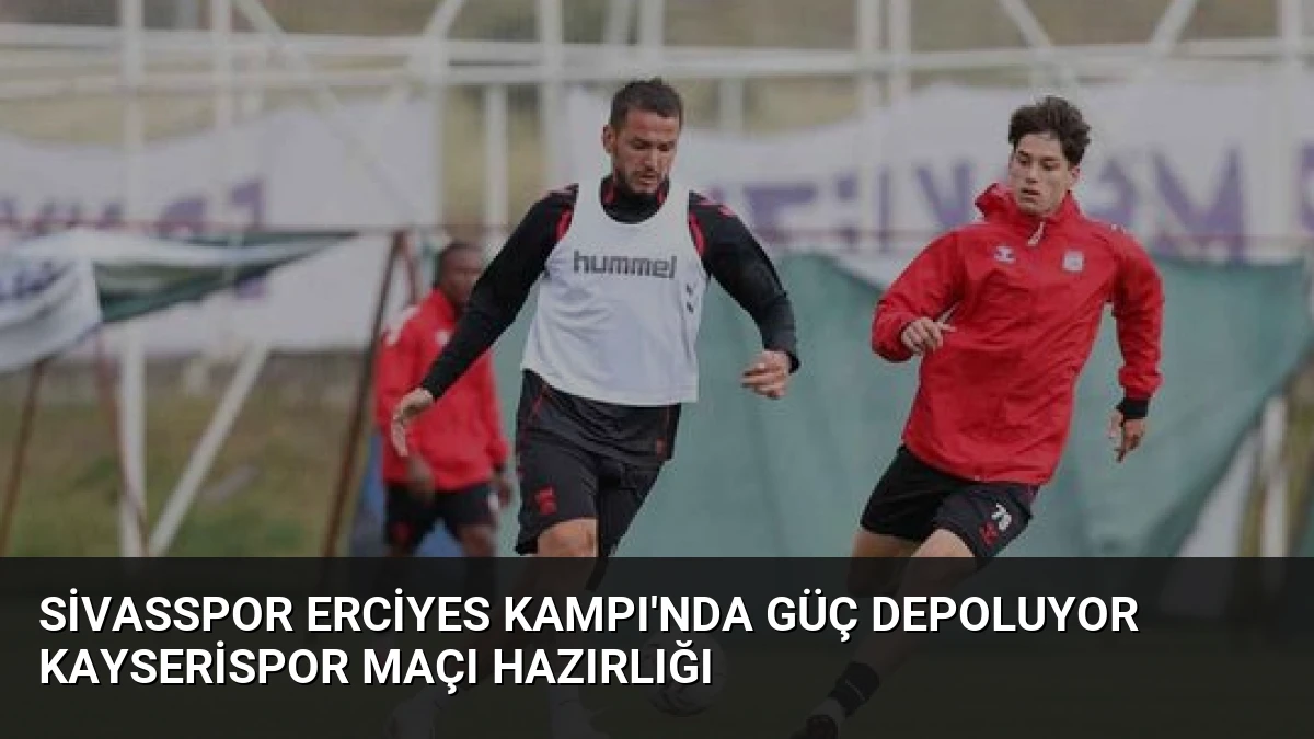 Sivasspor Erciyes Kampı’nda Güç Depoluyor Kayserispor Maçı Hazırlığı