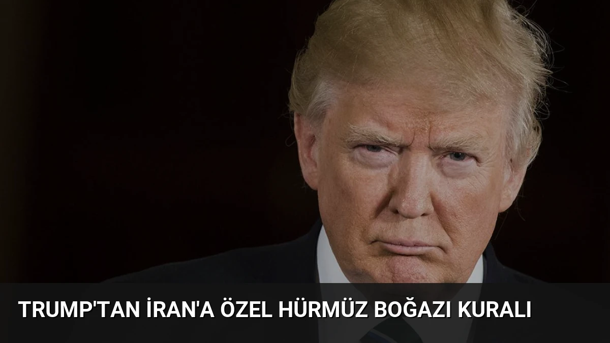 Trump’tan İran’a Özel Hürmüz Boğazı Kuralı