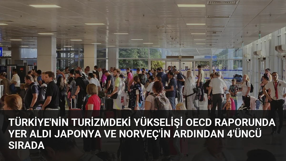 Türkiye’nin Turizmdeki Yükselişi OECD Raporunda Yer Aldı Japonya ve Norveç’in Ardından 4’üncü Sırada