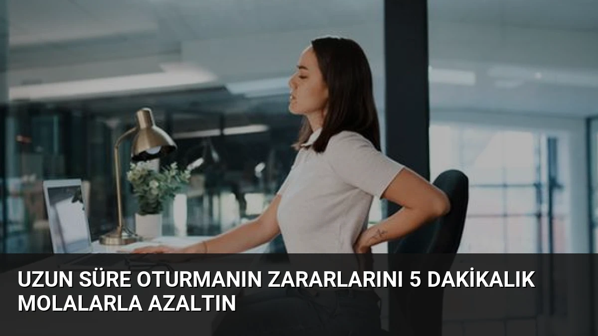 Uzun Süre Oturmanın Zararlarını 5 Dakikalık Molalarla Azaltın