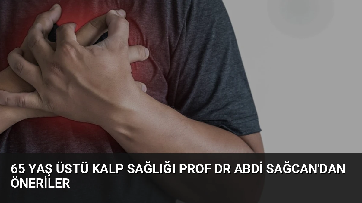 65 Yaş Üstü Kalp Sağlığı Prof Dr Abdi Sağcan’dan Öneriler