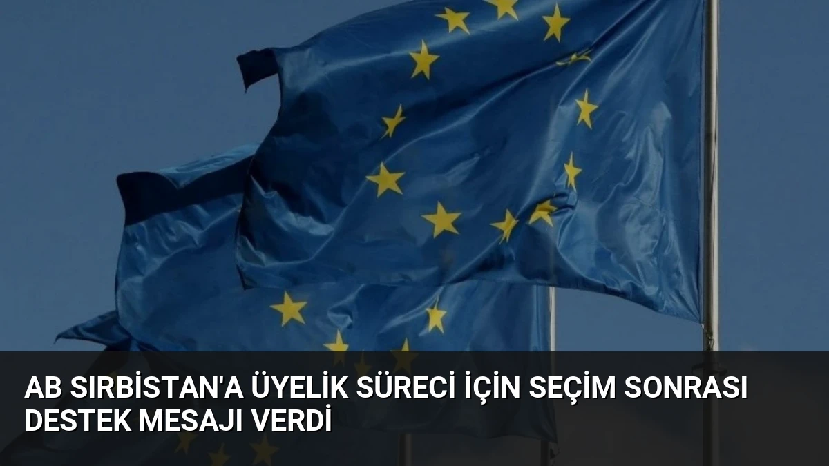 AB Sırbistan’a Üyelik Süreci İçin Seçim Sonrası Destek Mesajı Verdi