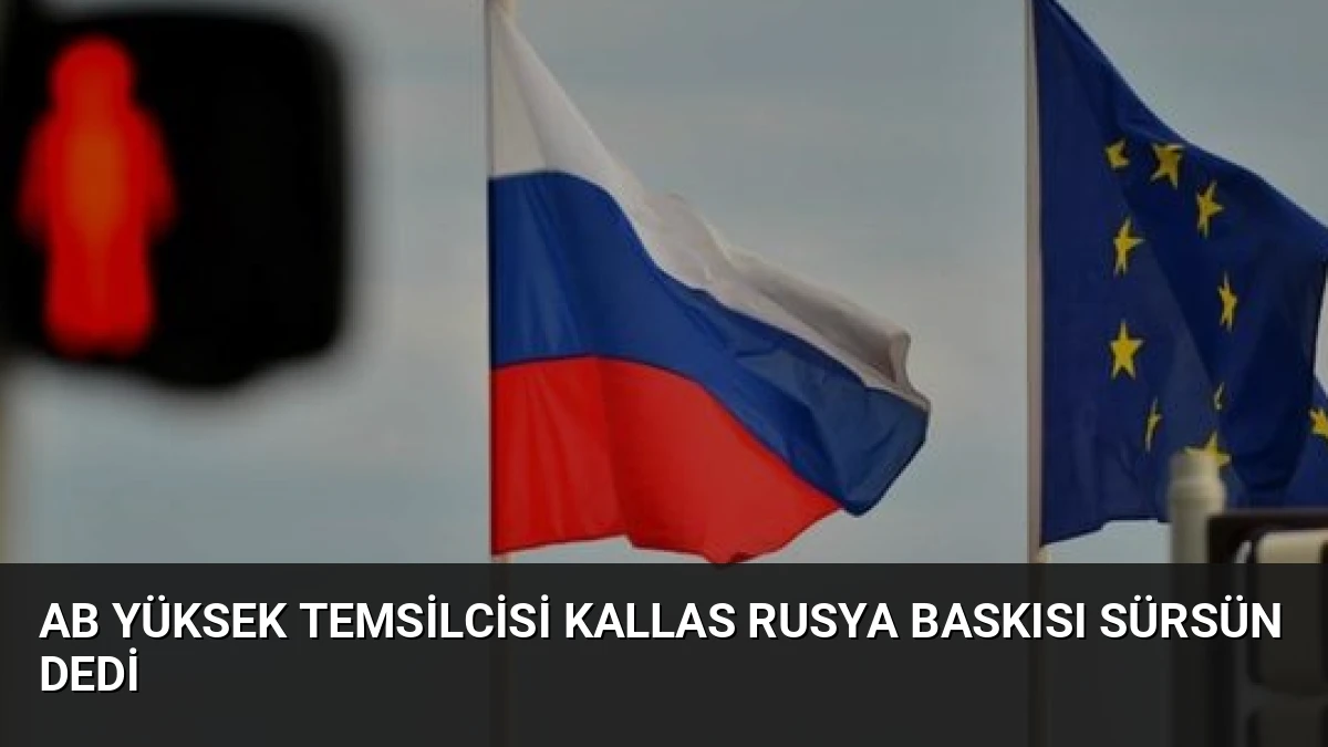 AB Yüksek Temsilcisi Kallas Rusya Baskısı Sürsün Dedi