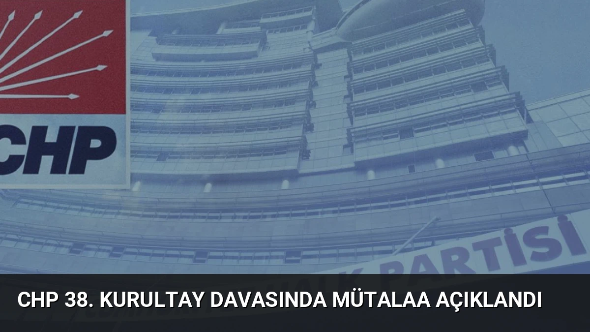 CHP 38. Kurultay Davasında Mütalaa Açıklandı