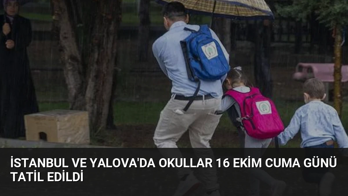 İstanbul ve Yalova’da Okullar 16 Ekim Cuma Günü Tatil Edildi