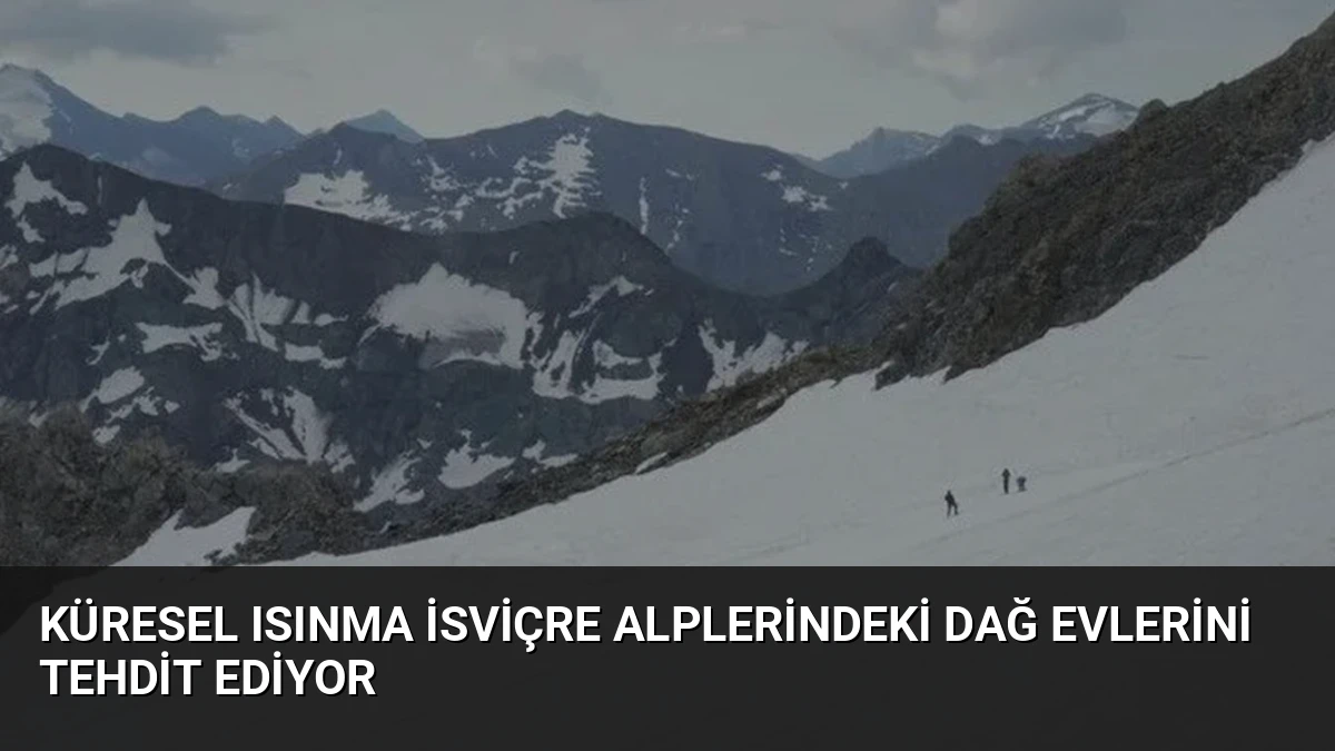 Küresel Isınma İsviçre Alplerindeki Dağ Evlerini Tehdit Ediyor