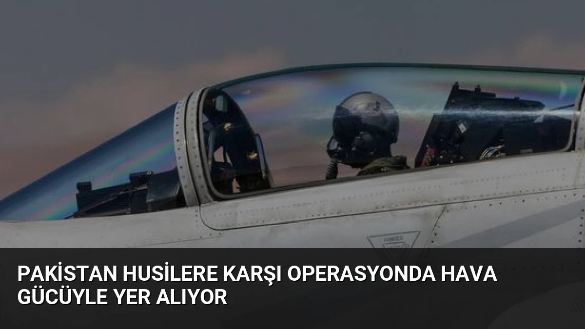 Pakistan Husilere Karşı Operasyonda Hava Gücüyle Yer Alıyor